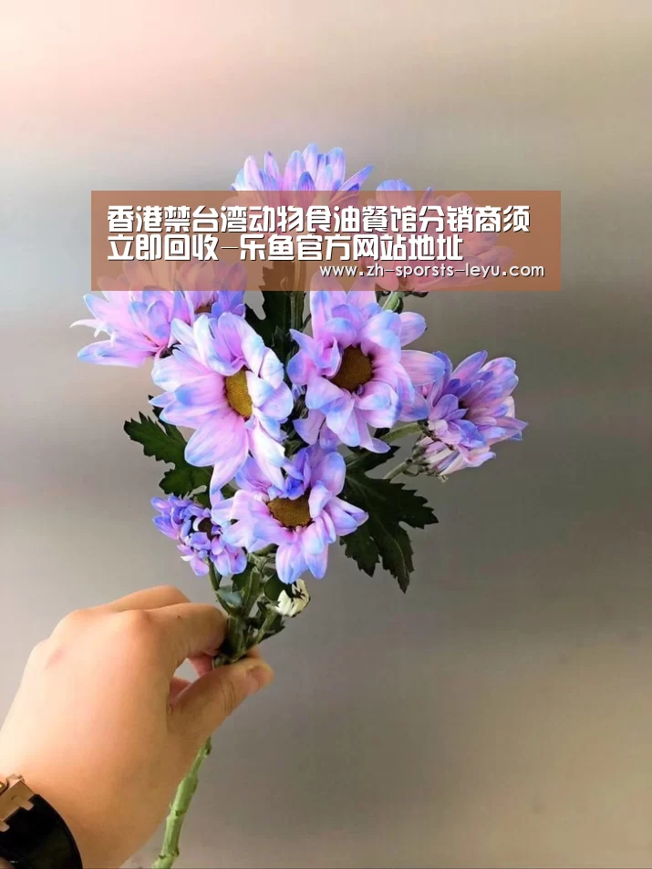 香港禁台湾动物食油餐馆分销商须立即回收-乐鱼官方网站地址(图2) 乐鱼官方网站地址
